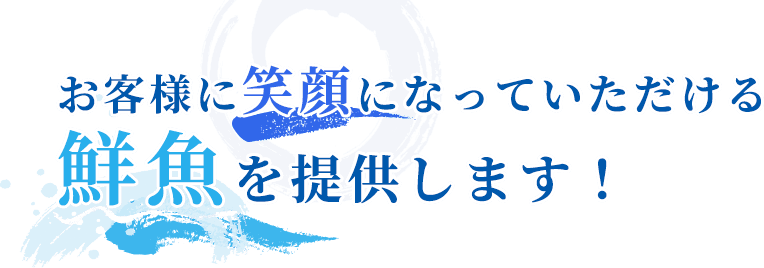 お客様に笑顔になっていただける鮮魚を提供します！